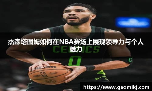 杰森塔图姆如何在NBA赛场上展现领导力与个人魅力